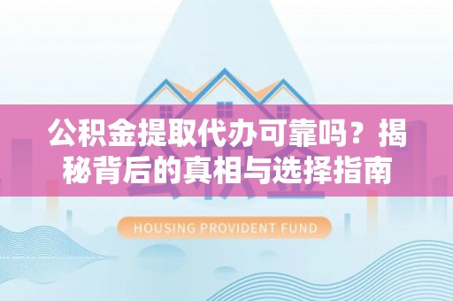 可靠公积金提取代办可靠吗？揭秘背后的真相与选择指南