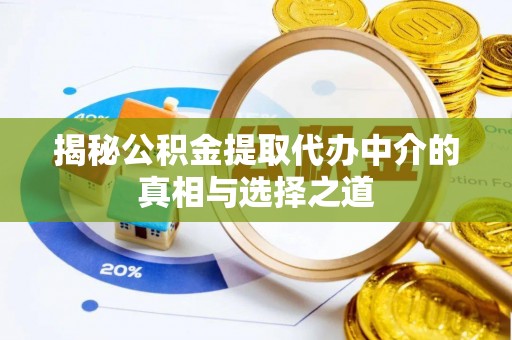 可靠揭秘公积金提取代办中介的真相与选择之道