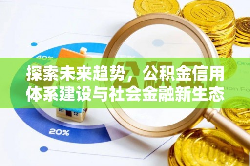 可靠探索未来趋势，公积金信用体系建设与社会金融新生态