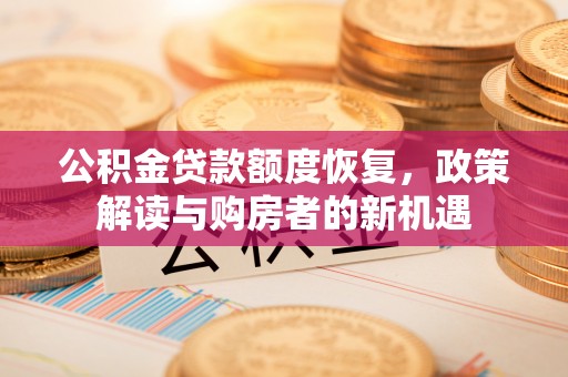 可靠公积金贷款额度恢复，政策解读与购房者的新机遇