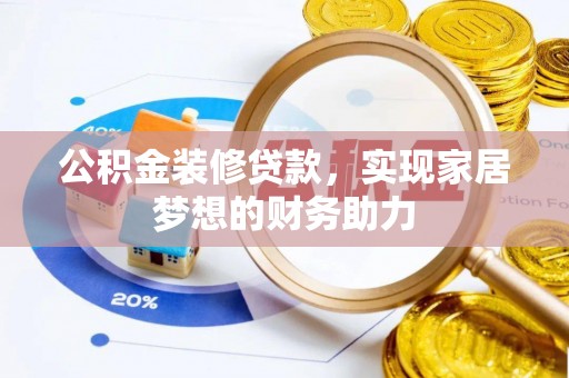 可靠公积金装修贷款，实现家居梦想的财务助力