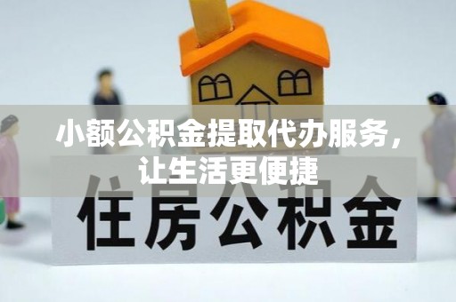可靠小额公积金提取代办服务，让生活更便捷