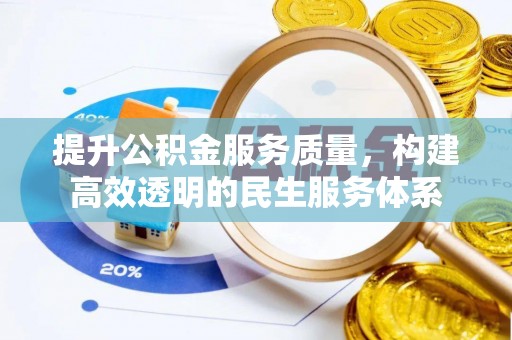 可靠提升公积金服务质量，构建高效透明的民生服务体系