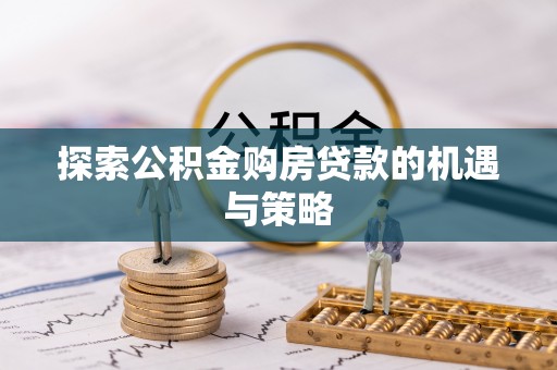 可靠探索公积金购房贷款的机遇与策略