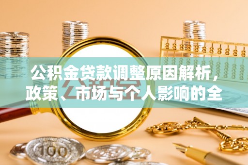 可靠公积金贷款调整原因解析，政策、市场与个人影响的全面解读