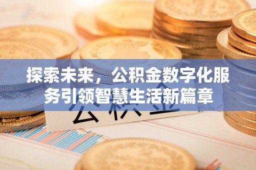 可靠探索未来，公积金数字化服务引领智慧生活新篇章