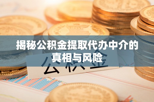 可靠揭秘公积金提取代办中介的真相与风险