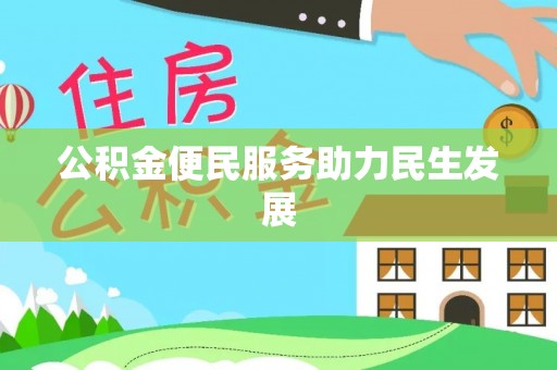 可靠公积金便民服务助力民生发展