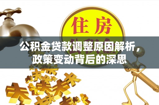 可靠公积金贷款调整原因解析，政策变动背后的深思