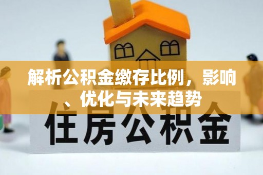 可靠解析公积金缴存比例，影响、优化与未来趋势