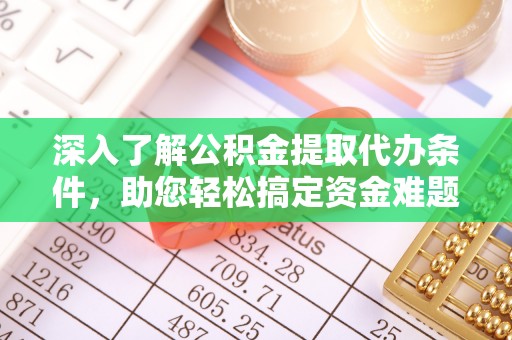 可靠深入了解公积金提取代办条件，助您轻松搞定资金难题