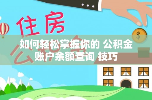 可靠如何轻松掌握你的 公积金账户余额查询 技巧