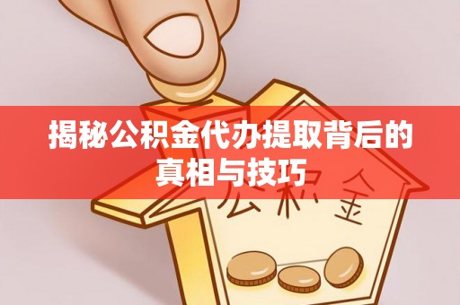 可靠揭秘公积金代办提取背后的真相与技巧