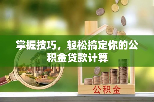 可靠掌握技巧，轻松搞定你的公积金贷款计算