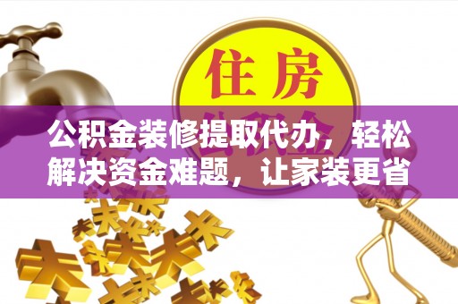 可靠公积金装修提取代办，轻松解决资金难题，让家装更省心