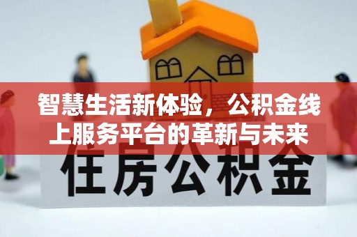 可靠智慧生活新体验，公积金线上服务平台的革新与未来