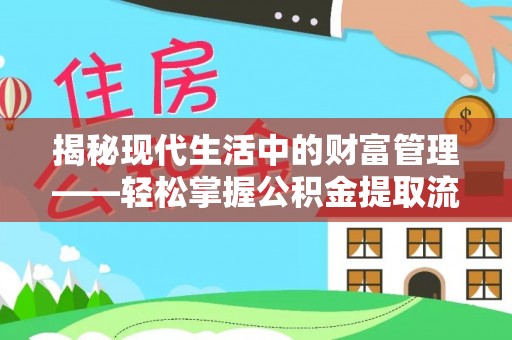 可靠揭秘现代生活中的财富管理——轻松掌握公积金提取流程的艺术