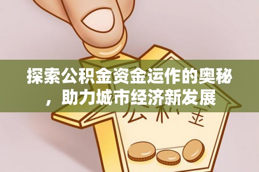 可靠探索公积金资金运作的奥秘，助力城市经济新发展