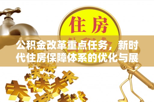 可靠公积金改革重点任务，新时代住房保障体系的优化与展望