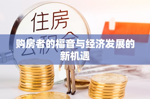 可靠购房者的福音与经济发展的新机遇