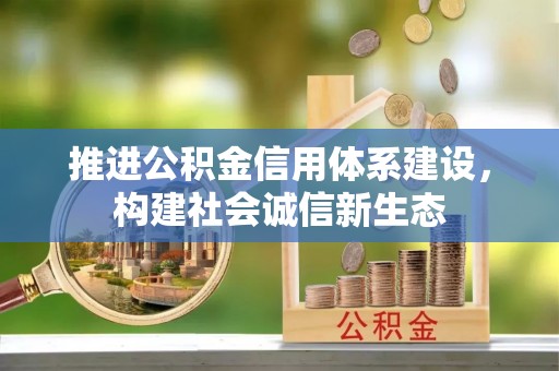 可靠推进公积金信用体系建设，构建社会诚信新生态