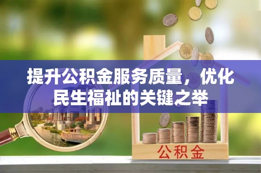 可靠提升公积金服务质量，优化民生福祉的关键之举