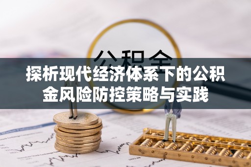 可靠探析现代经济体系下的公积金风险防控策略与实践