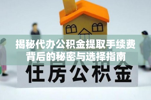 可靠揭秘代办公积金提取手续费背后的秘密与选择指南