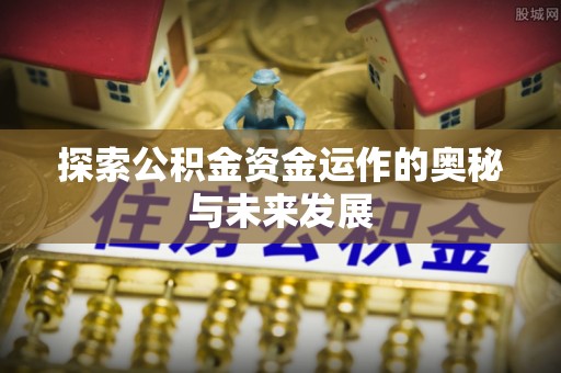 可靠探索公积金资金运作的奥秘与未来发展