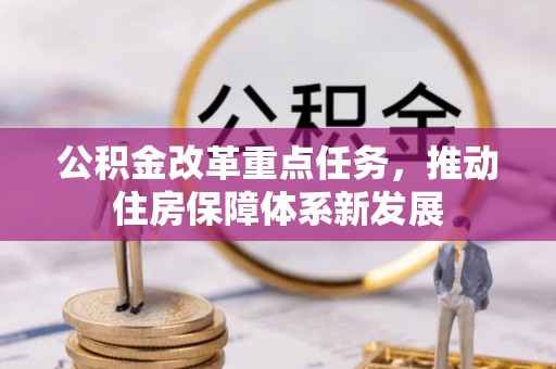 可靠公积金改革重点任务，推动住房保障体系新发展