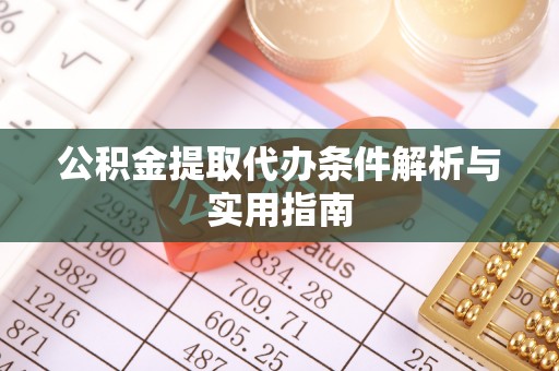 可靠公积金提取代办条件解析与实用指南