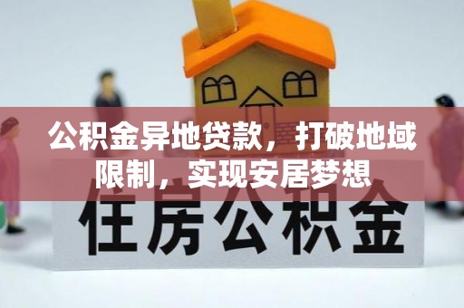 可靠公积金异地贷款，打破地域限制，实现安居梦想