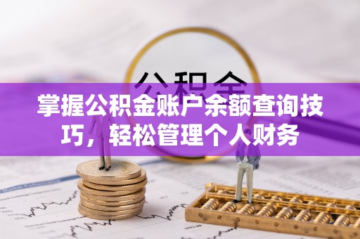可靠掌握公积金账户余额查询技巧，轻松管理个人财务