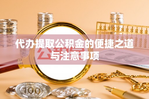 可靠代办提取公积金的便捷之道与注意事项
