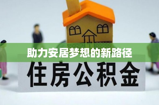 可靠助力安居梦想的新路径