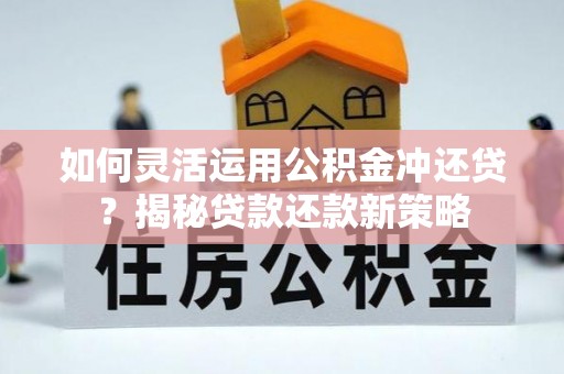 可靠如何灵活运用公积金冲还贷？揭秘贷款还款新策略