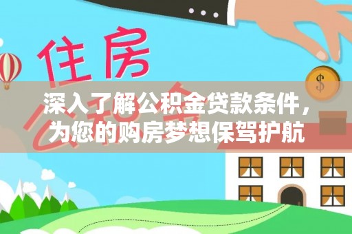 可靠深入了解公积金贷款条件，为您的购房梦想保驾护航