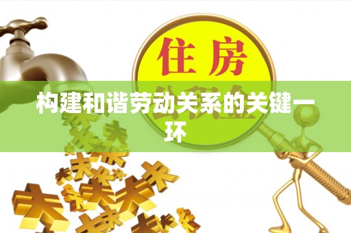 可靠构建和谐劳动关系的关键一环