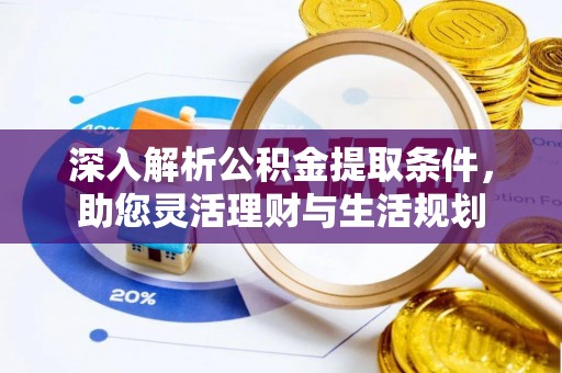 可靠深入解析公积金提取条件，助您灵活理财与生活规划