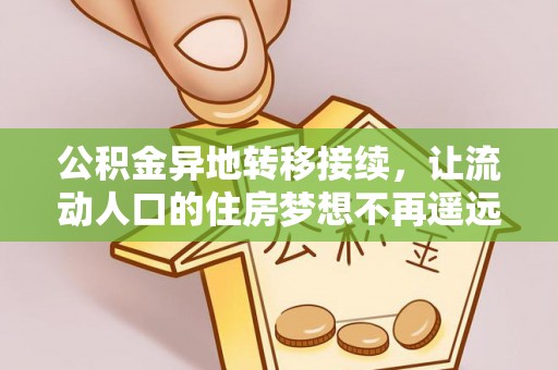 可靠公积金异地转移接续，让流动人口的住房梦想不再遥远