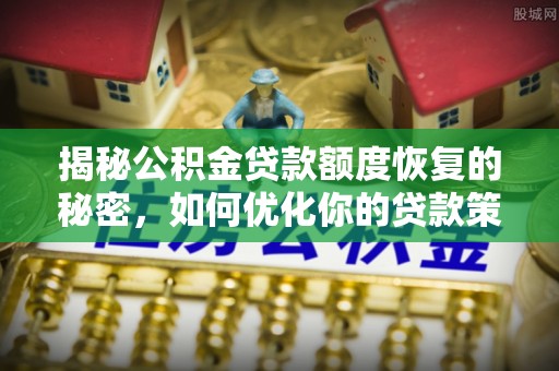 可靠揭秘公积金贷款额度恢复的秘密，如何优化你的贷款策略