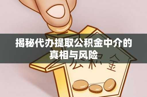可靠揭秘代办提取公积金中介的真相与风险
