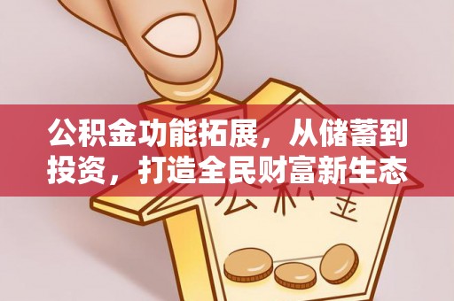 可靠公积金功能拓展，从储蓄到投资，打造全民财富新生态