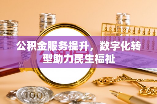可靠公积金服务提升，数字化转型助力民生福祉