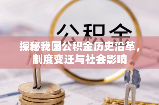 可靠探秘我国公积金历史沿革，制度变迁与社会影响