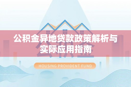 可靠公积金异地贷款政策解析与实际应用指南