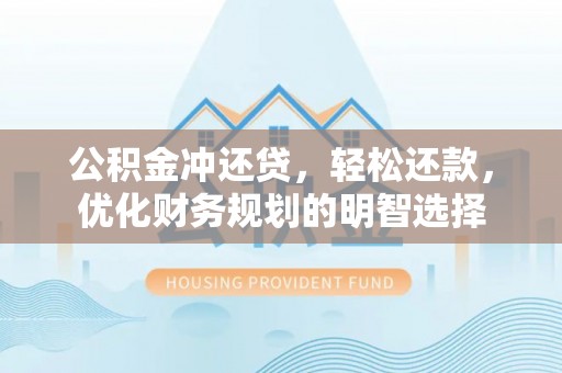 可靠公积金冲还贷，轻松还款，优化财务规划的明智选择
