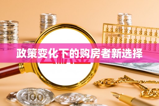 可靠政策变化下的购房者新选择