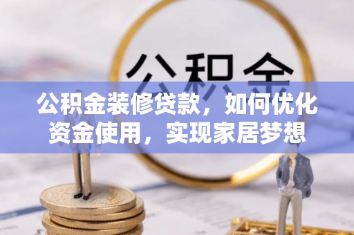 可靠公积金装修贷款，如何优化资金使用，实现家居梦想