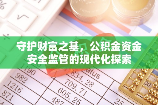 可靠守护财富之基，公积金资金安全监管的现代化探索